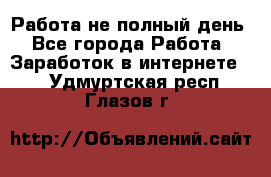Работа не полный день - Все города Работа » Заработок в интернете   . Удмуртская респ.,Глазов г.